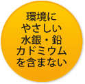 環境にやさしい：水銀・鉛・カドミウムを含まない