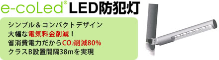 e-coLed®LED防犯灯：シンプル＆コンパクトデザイン 大幅な電気料金削減！省消費電力だからCO2削減80％ クラスB設置間隔38mを実現