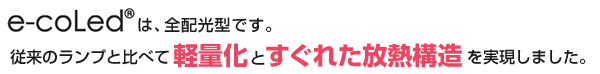 e-coLed®は、全配光型です。従来のランプと比べて軽量化とすぐれた放熱構造を実現しました。