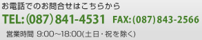 お電話でのお問い合わせはこちらから／TEL：（087）841-4531／FAX：（087）843-2566／営業時間 9：00～18：00（土日・祝を除く）